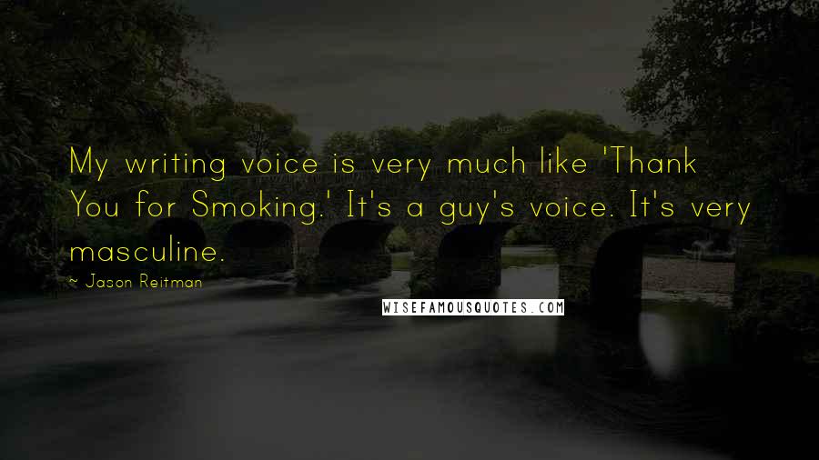 Jason Reitman Quotes: My writing voice is very much like 'Thank You for Smoking.' It's a guy's voice. It's very masculine.