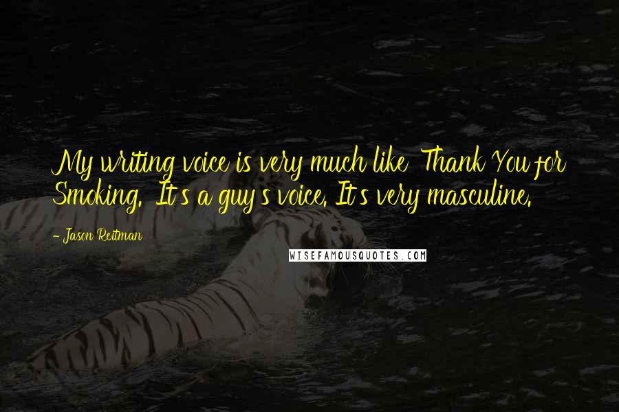 Jason Reitman Quotes: My writing voice is very much like 'Thank You for Smoking.' It's a guy's voice. It's very masculine.