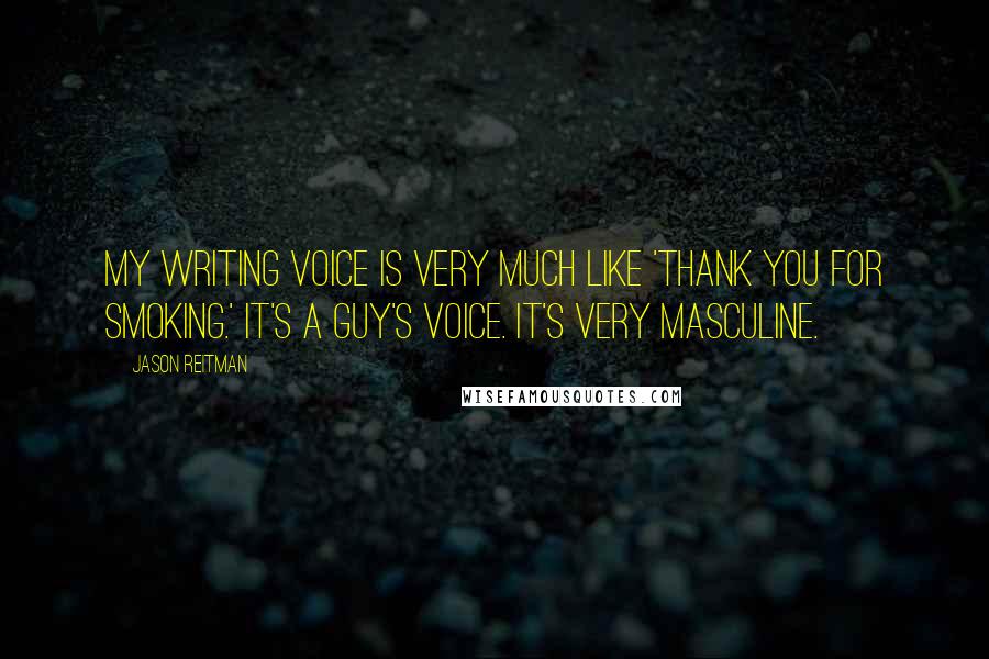 Jason Reitman Quotes: My writing voice is very much like 'Thank You for Smoking.' It's a guy's voice. It's very masculine.