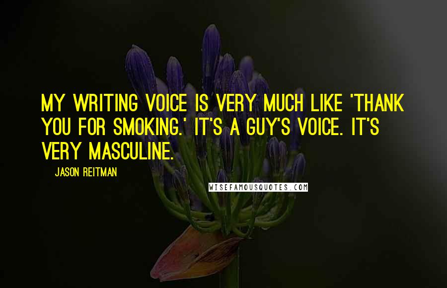 Jason Reitman Quotes: My writing voice is very much like 'Thank You for Smoking.' It's a guy's voice. It's very masculine.
