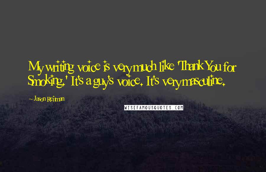 Jason Reitman Quotes: My writing voice is very much like 'Thank You for Smoking.' It's a guy's voice. It's very masculine.