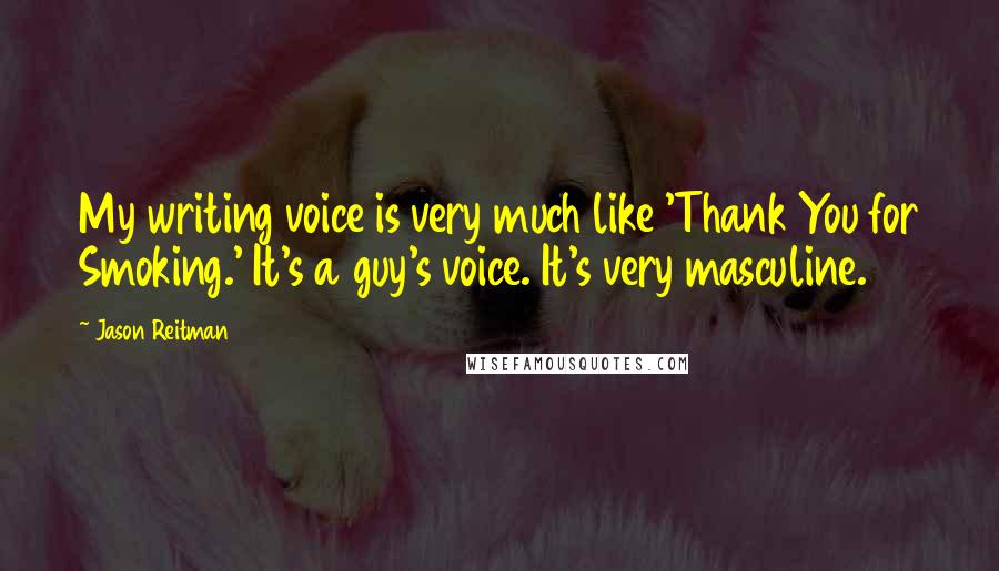 Jason Reitman Quotes: My writing voice is very much like 'Thank You for Smoking.' It's a guy's voice. It's very masculine.