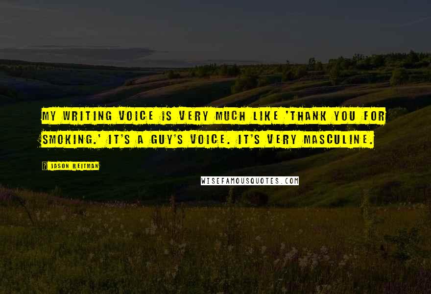 Jason Reitman Quotes: My writing voice is very much like 'Thank You for Smoking.' It's a guy's voice. It's very masculine.