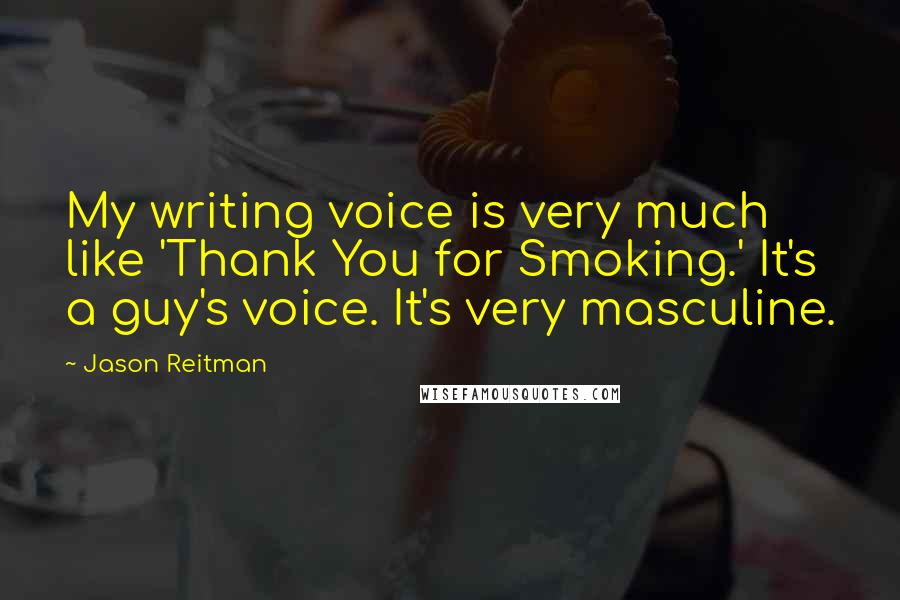 Jason Reitman Quotes: My writing voice is very much like 'Thank You for Smoking.' It's a guy's voice. It's very masculine.