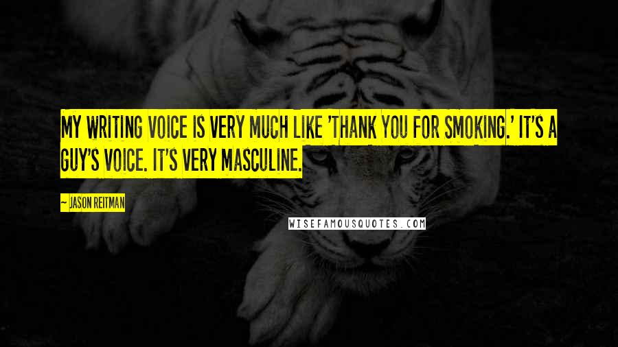 Jason Reitman Quotes: My writing voice is very much like 'Thank You for Smoking.' It's a guy's voice. It's very masculine.