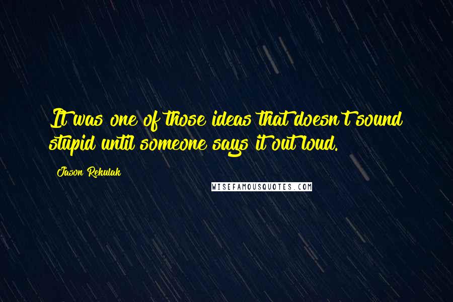 Jason Rekulak Quotes: It was one of those ideas that doesn't sound stupid until someone says it out loud.