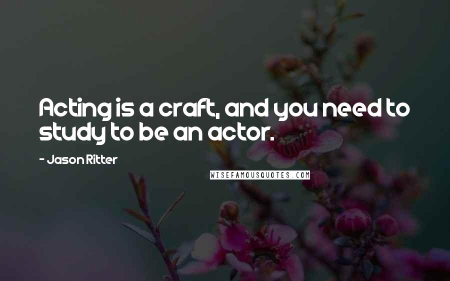 Jason Ritter Quotes: Acting is a craft, and you need to study to be an actor.