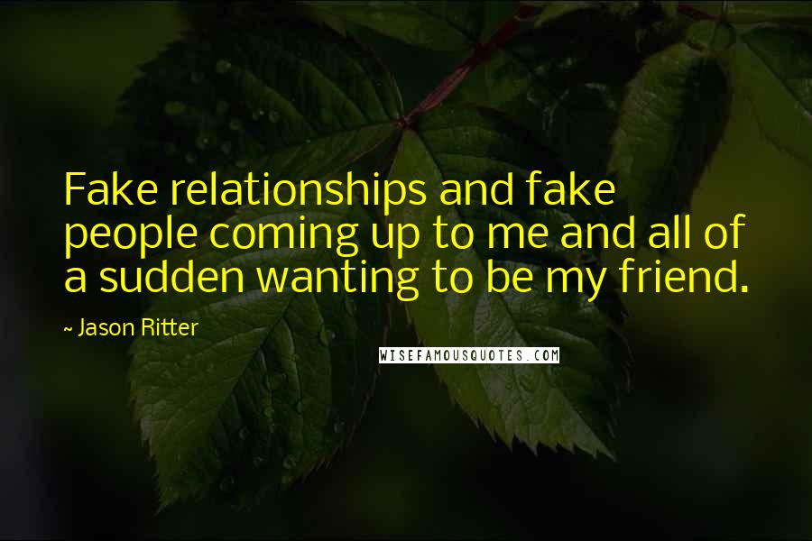Jason Ritter Quotes: Fake relationships and fake people coming up to me and all of a sudden wanting to be my friend.