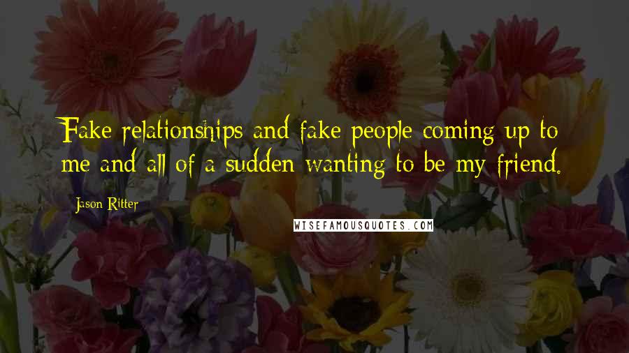 Jason Ritter Quotes: Fake relationships and fake people coming up to me and all of a sudden wanting to be my friend.