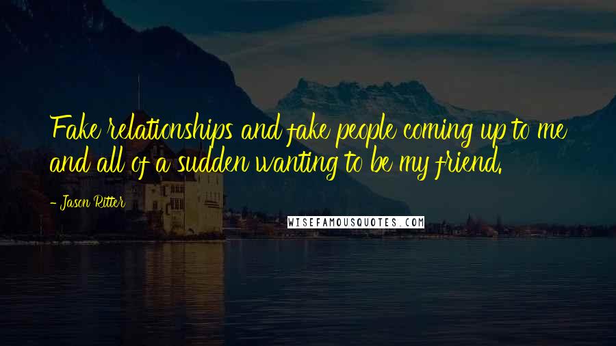 Jason Ritter Quotes: Fake relationships and fake people coming up to me and all of a sudden wanting to be my friend.