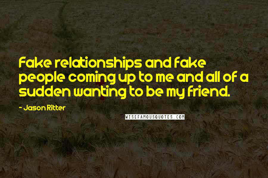 Jason Ritter Quotes: Fake relationships and fake people coming up to me and all of a sudden wanting to be my friend.