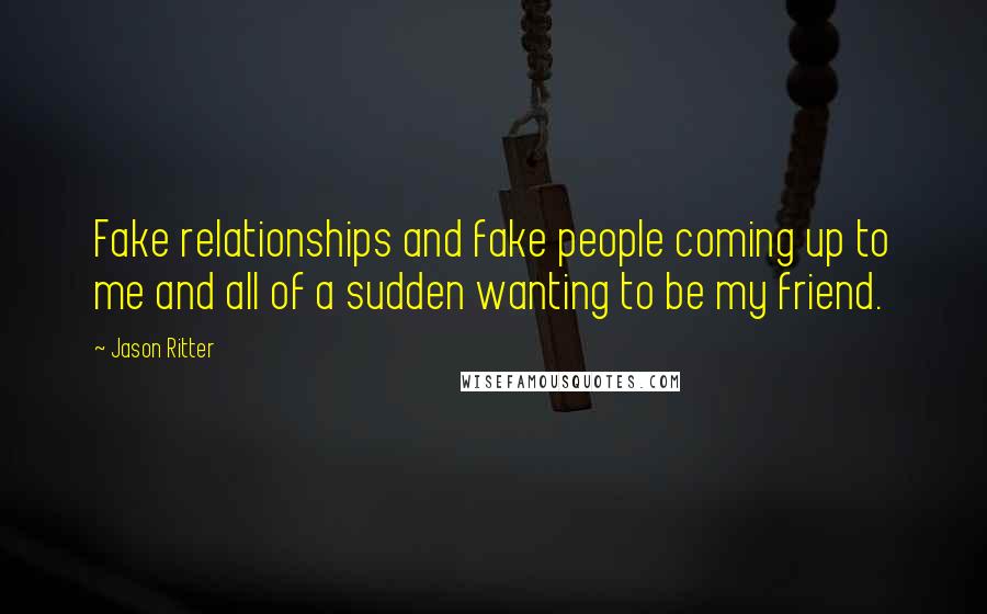 Jason Ritter Quotes: Fake relationships and fake people coming up to me and all of a sudden wanting to be my friend.