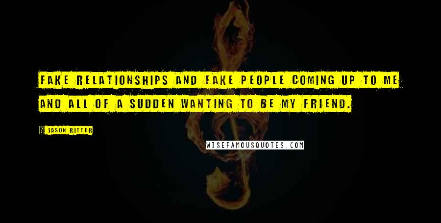 Jason Ritter Quotes: Fake relationships and fake people coming up to me and all of a sudden wanting to be my friend.