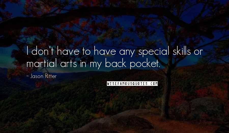 Jason Ritter Quotes: I don't have to have any special skills or martial arts in my back pocket.