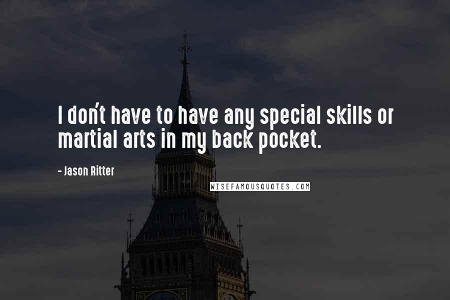 Jason Ritter Quotes: I don't have to have any special skills or martial arts in my back pocket.