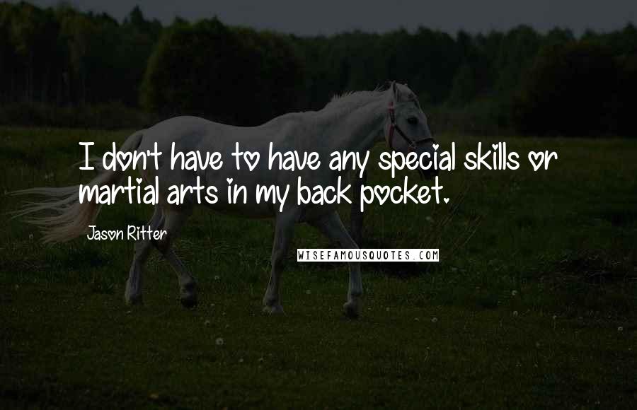 Jason Ritter Quotes: I don't have to have any special skills or martial arts in my back pocket.