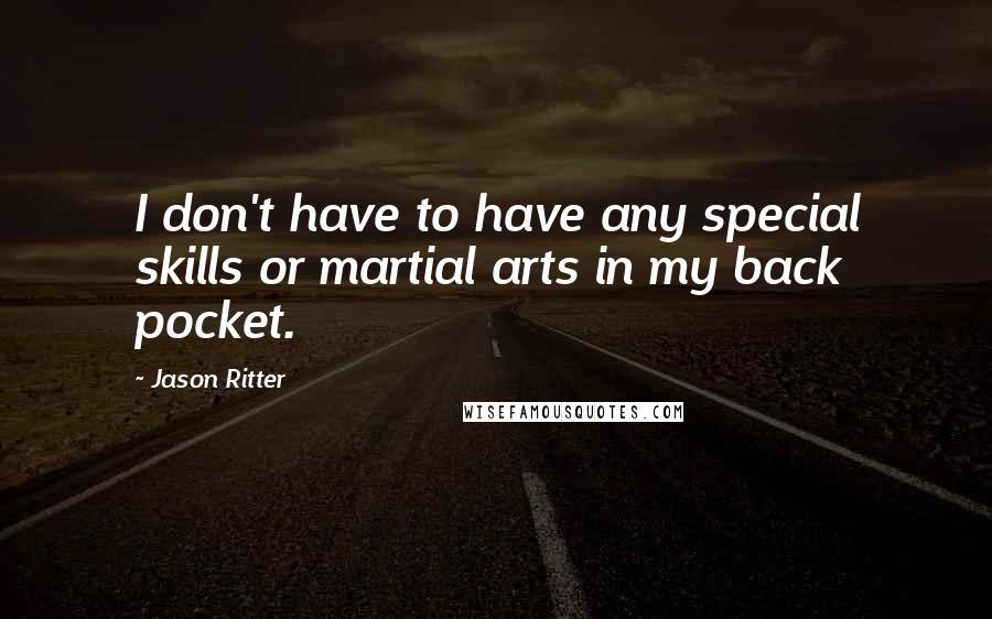 Jason Ritter Quotes: I don't have to have any special skills or martial arts in my back pocket.