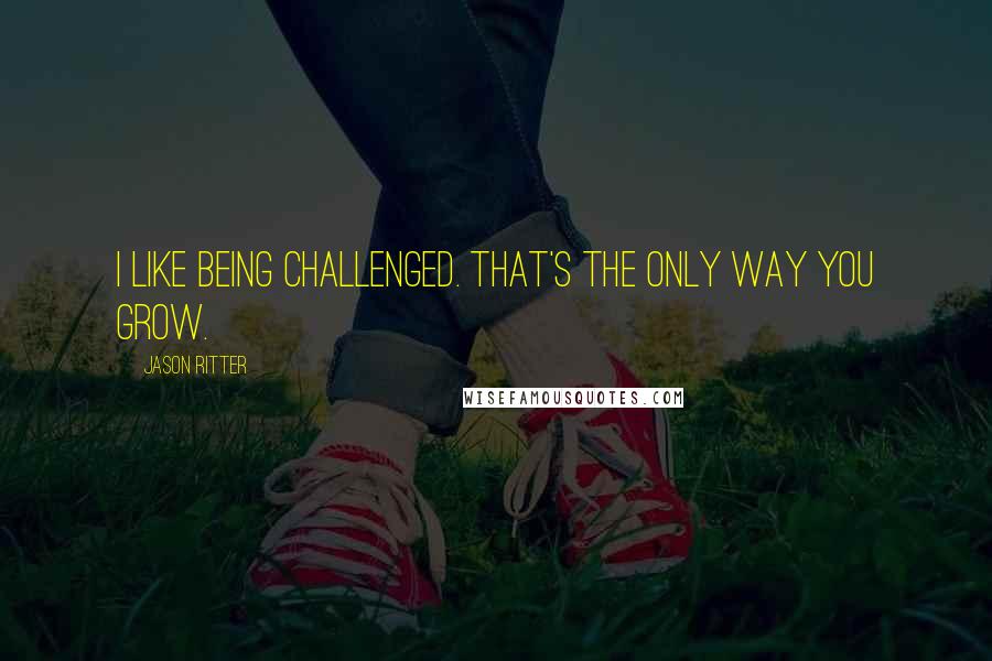 Jason Ritter Quotes: I like being challenged. That's the only way you grow.