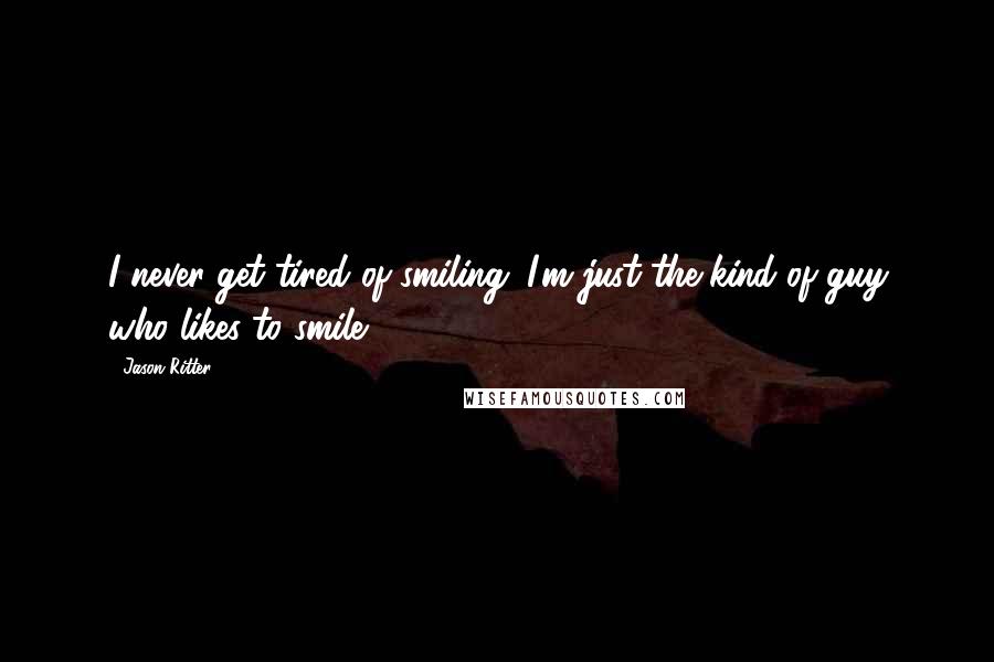 Jason Ritter Quotes: I never get tired of smiling. I'm just the kind of guy who likes to smile.