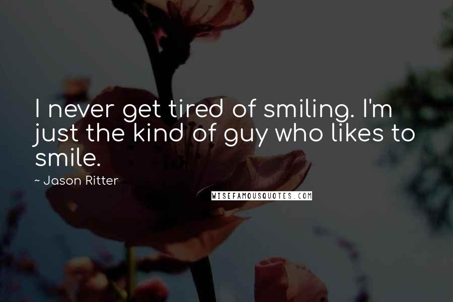 Jason Ritter Quotes: I never get tired of smiling. I'm just the kind of guy who likes to smile.