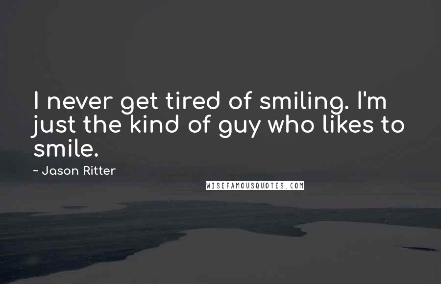 Jason Ritter Quotes: I never get tired of smiling. I'm just the kind of guy who likes to smile.