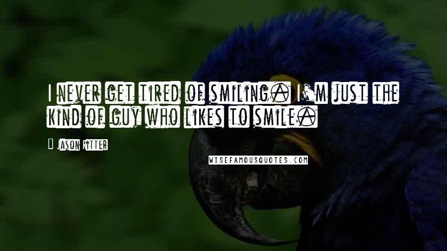 Jason Ritter Quotes: I never get tired of smiling. I'm just the kind of guy who likes to smile.