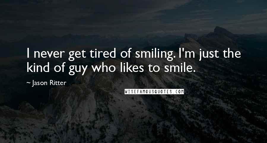 Jason Ritter Quotes: I never get tired of smiling. I'm just the kind of guy who likes to smile.