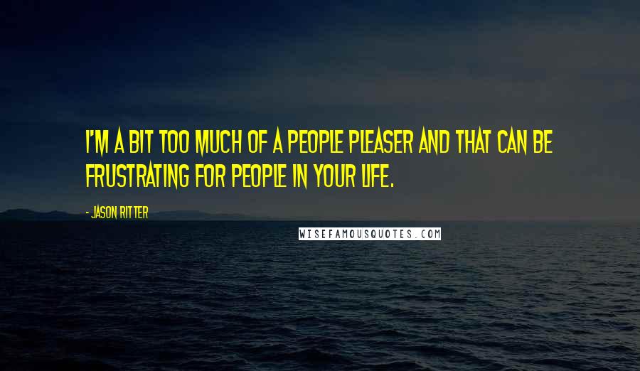 Jason Ritter Quotes: I'm a bit too much of a people pleaser and that can be frustrating for people in your life.