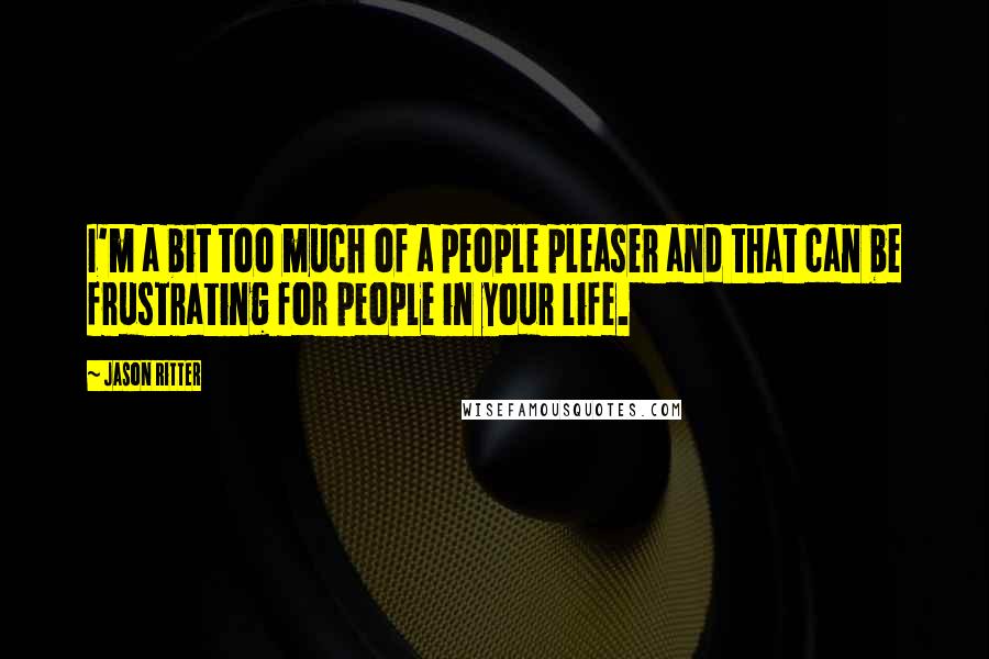 Jason Ritter Quotes: I'm a bit too much of a people pleaser and that can be frustrating for people in your life.