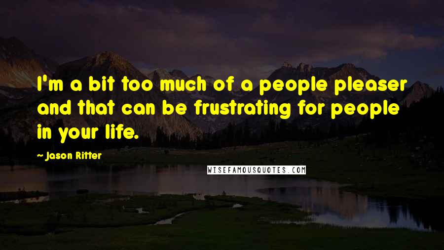 Jason Ritter Quotes: I'm a bit too much of a people pleaser and that can be frustrating for people in your life.