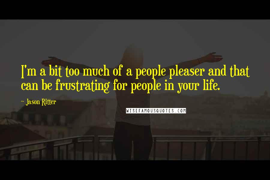 Jason Ritter Quotes: I'm a bit too much of a people pleaser and that can be frustrating for people in your life.