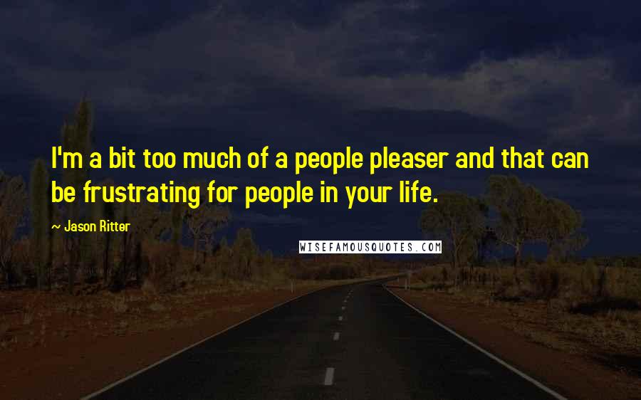 Jason Ritter Quotes: I'm a bit too much of a people pleaser and that can be frustrating for people in your life.