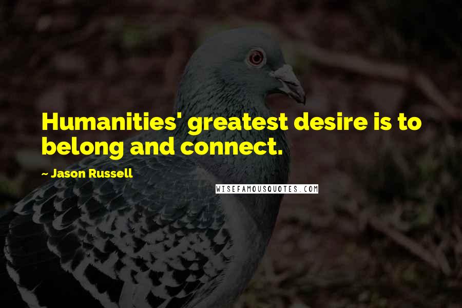 Jason Russell Quotes: Humanities' greatest desire is to belong and connect.