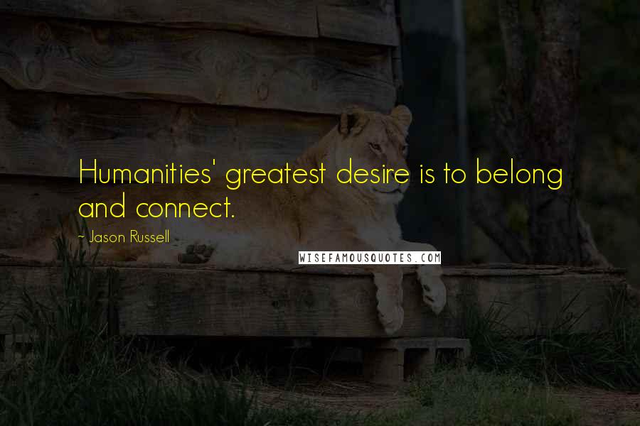 Jason Russell Quotes: Humanities' greatest desire is to belong and connect.