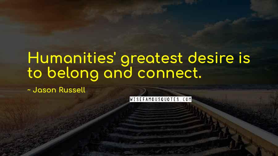 Jason Russell Quotes: Humanities' greatest desire is to belong and connect.