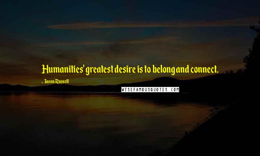 Jason Russell Quotes: Humanities' greatest desire is to belong and connect.