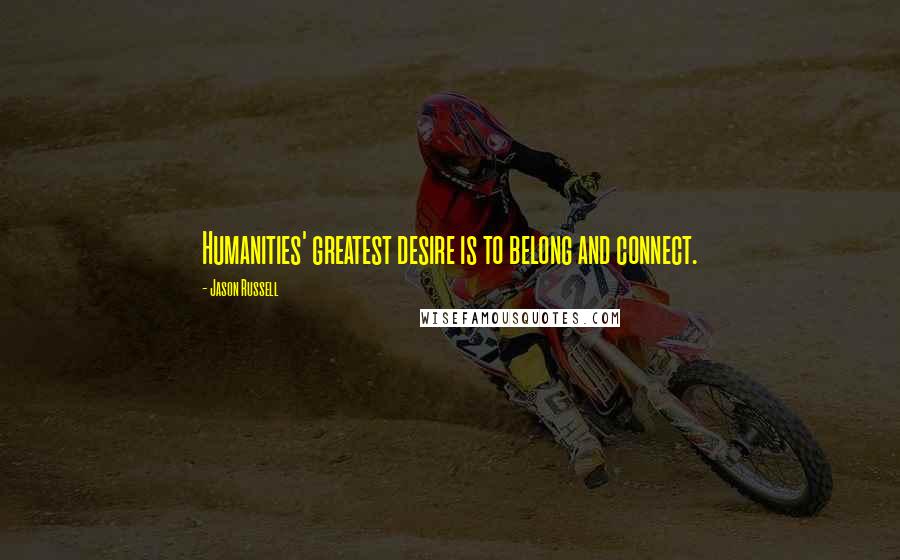 Jason Russell Quotes: Humanities' greatest desire is to belong and connect.