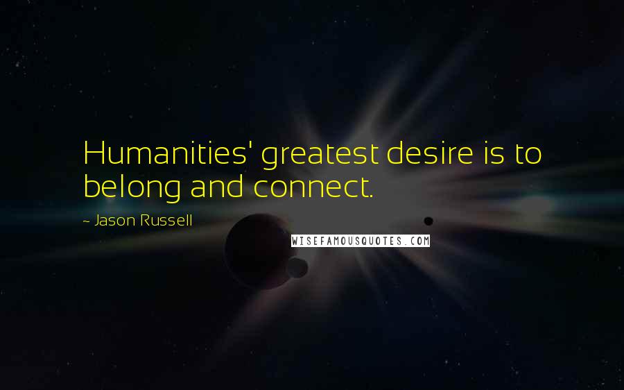 Jason Russell Quotes: Humanities' greatest desire is to belong and connect.