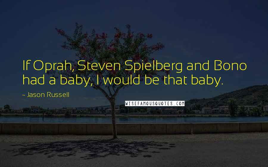 Jason Russell Quotes: If Oprah, Steven Spielberg and Bono had a baby, I would be that baby.