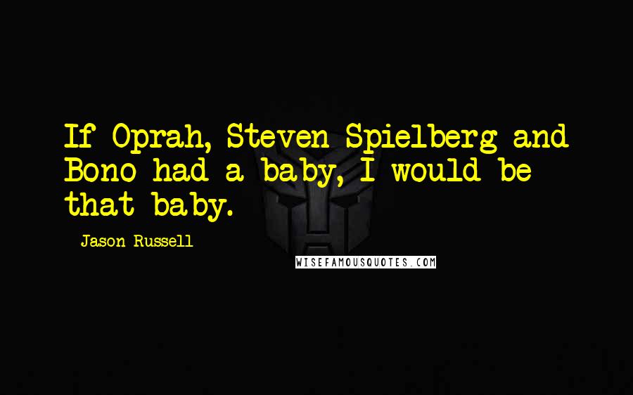 Jason Russell Quotes: If Oprah, Steven Spielberg and Bono had a baby, I would be that baby.