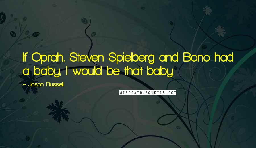 Jason Russell Quotes: If Oprah, Steven Spielberg and Bono had a baby, I would be that baby.