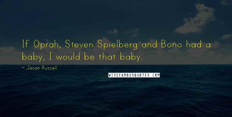 Jason Russell Quotes: If Oprah, Steven Spielberg and Bono had a baby, I would be that baby.