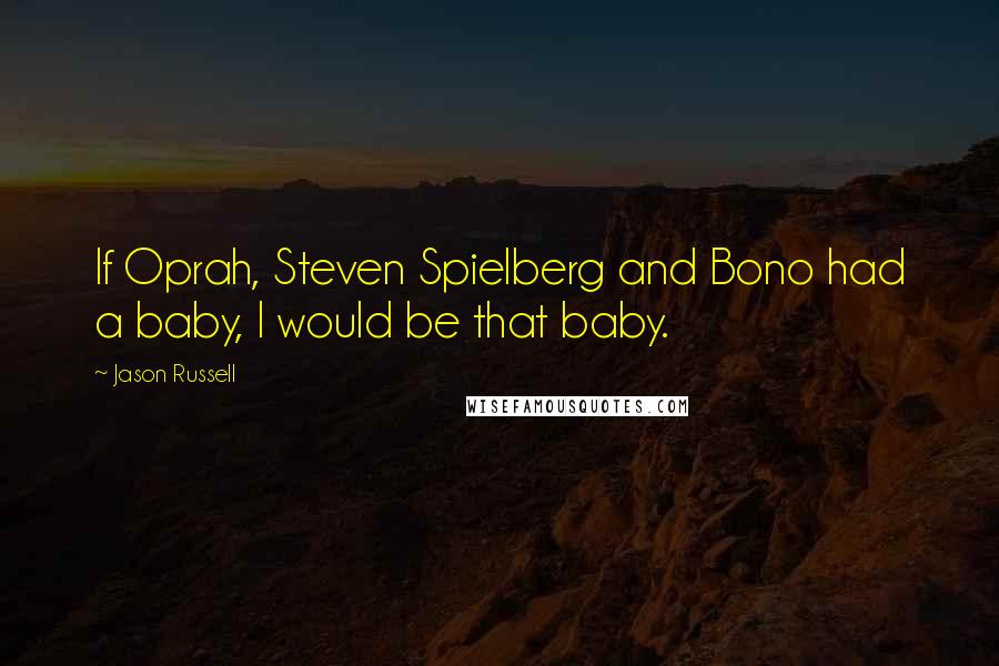 Jason Russell Quotes: If Oprah, Steven Spielberg and Bono had a baby, I would be that baby.