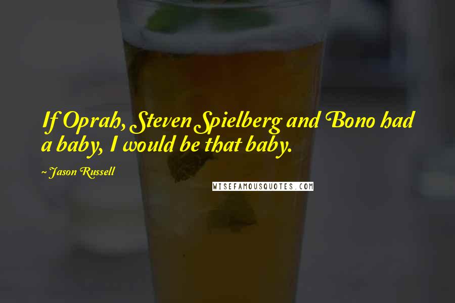 Jason Russell Quotes: If Oprah, Steven Spielberg and Bono had a baby, I would be that baby.