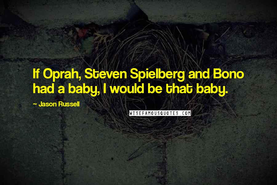 Jason Russell Quotes: If Oprah, Steven Spielberg and Bono had a baby, I would be that baby.