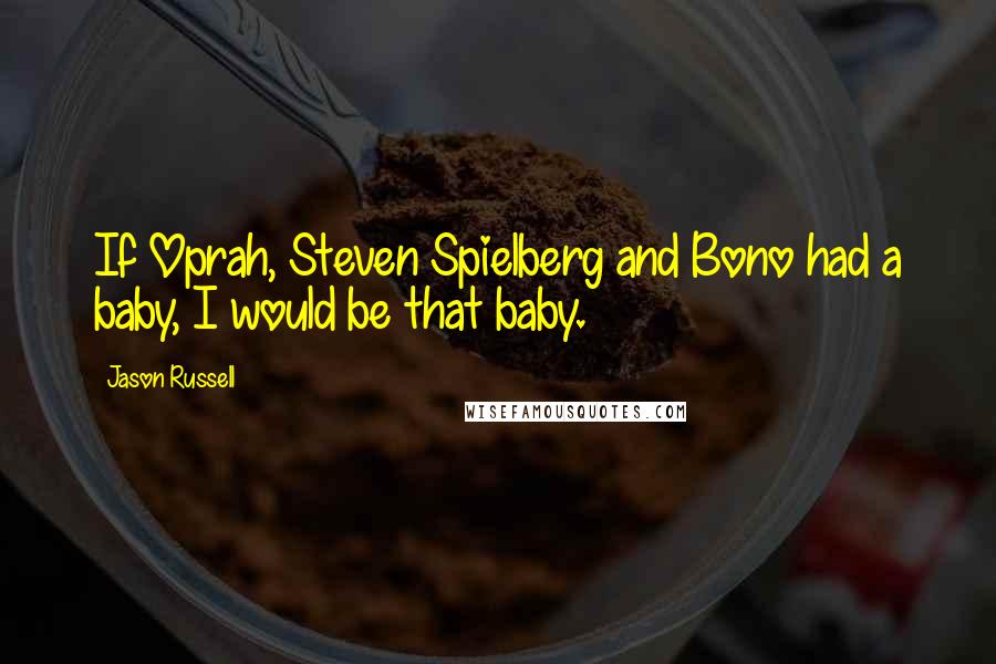 Jason Russell Quotes: If Oprah, Steven Spielberg and Bono had a baby, I would be that baby.