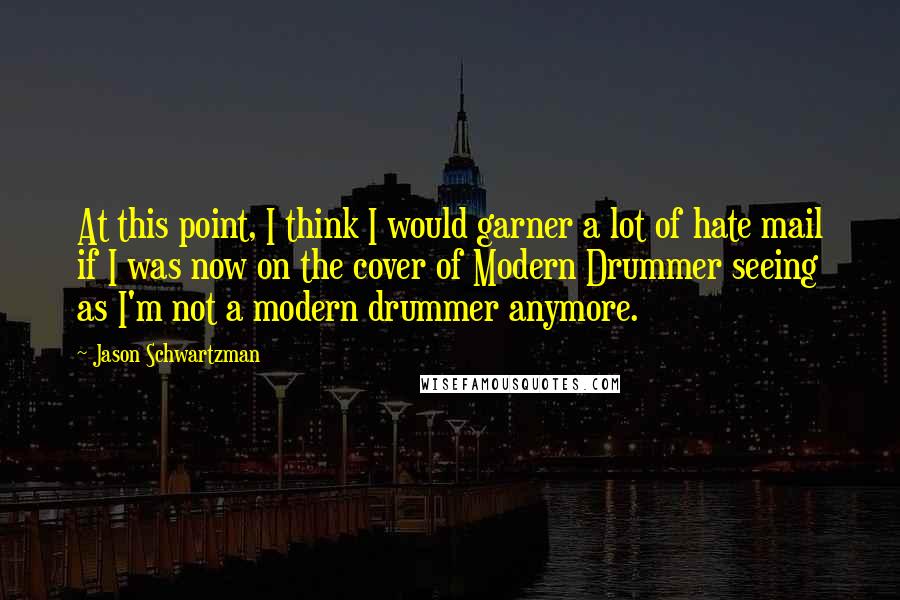 Jason Schwartzman Quotes: At this point, I think I would garner a lot of hate mail if I was now on the cover of Modern Drummer seeing as I'm not a modern drummer anymore.