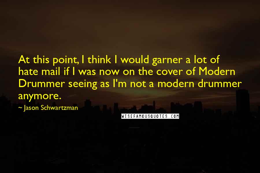 Jason Schwartzman Quotes: At this point, I think I would garner a lot of hate mail if I was now on the cover of Modern Drummer seeing as I'm not a modern drummer anymore.