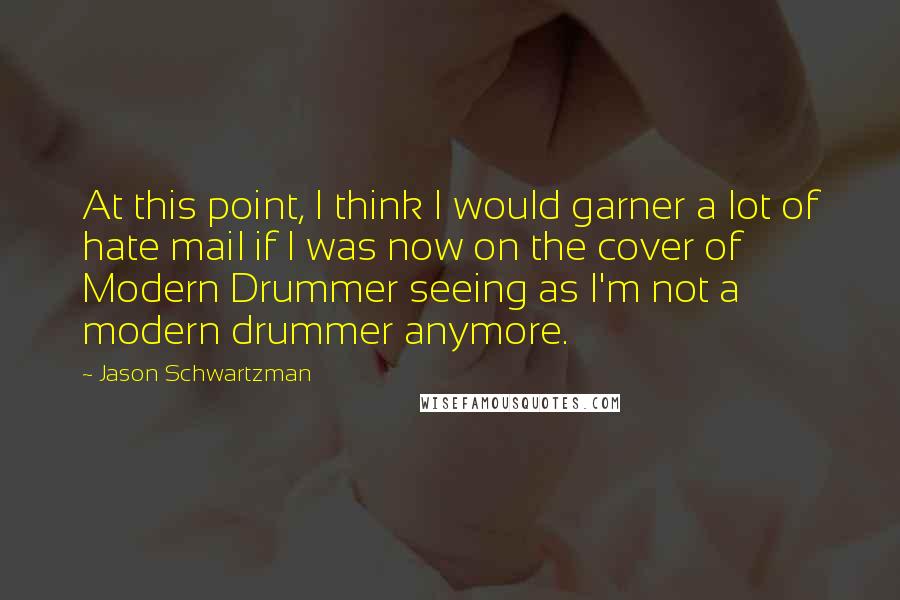 Jason Schwartzman Quotes: At this point, I think I would garner a lot of hate mail if I was now on the cover of Modern Drummer seeing as I'm not a modern drummer anymore.