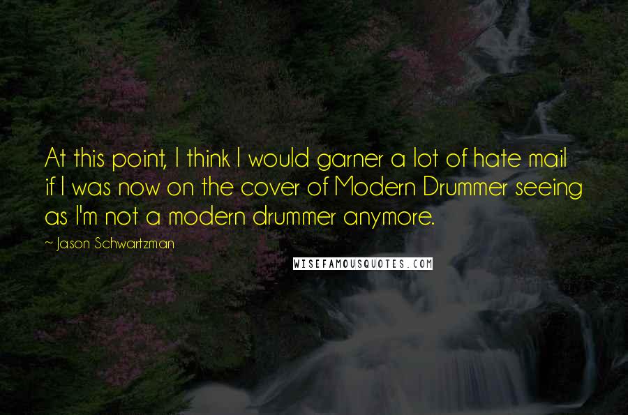 Jason Schwartzman Quotes: At this point, I think I would garner a lot of hate mail if I was now on the cover of Modern Drummer seeing as I'm not a modern drummer anymore.